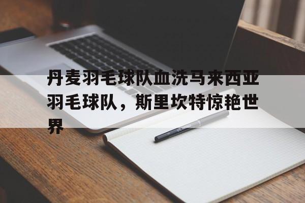 PG游戏下载-包含丹麦羽毛球队血洗马来西亚羽毛球队，斯里坎特惊艳世界的词条